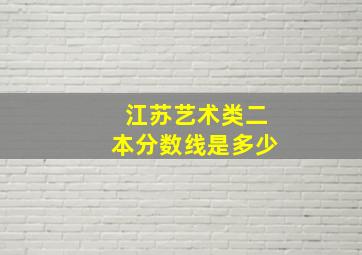 江苏艺术类二本分数线是多少