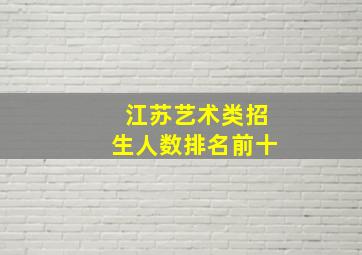 江苏艺术类招生人数排名前十