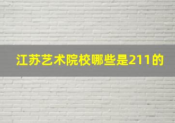 江苏艺术院校哪些是211的