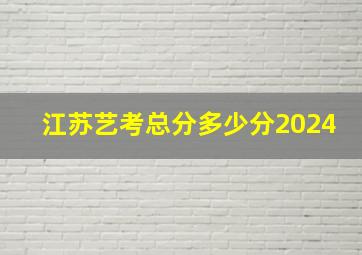 江苏艺考总分多少分2024