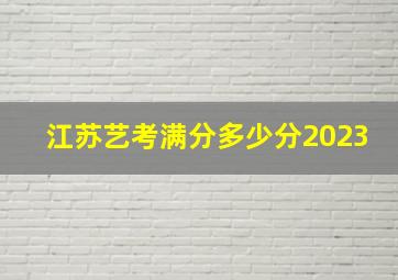 江苏艺考满分多少分2023