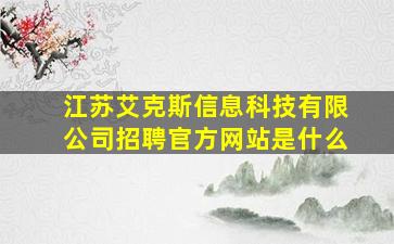 江苏艾克斯信息科技有限公司招聘官方网站是什么