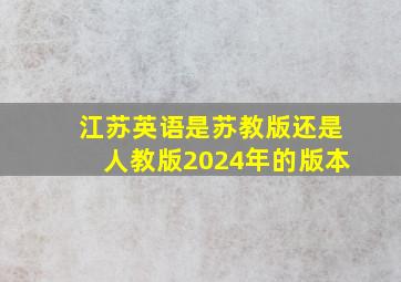 江苏英语是苏教版还是人教版2024年的版本