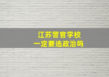 江苏警官学校一定要选政治吗