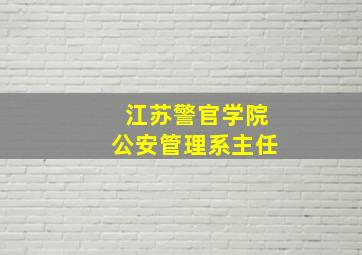 江苏警官学院公安管理系主任