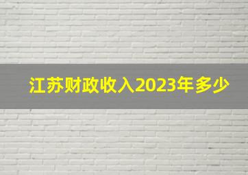 江苏财政收入2023年多少