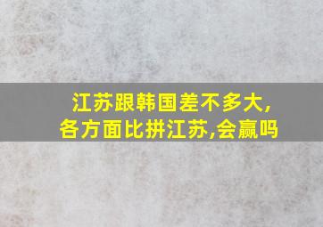 江苏跟韩国差不多大,各方面比拼江苏,会赢吗