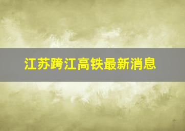 江苏跨江高铁最新消息