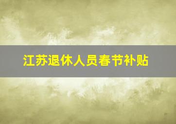 江苏退休人员春节补贴