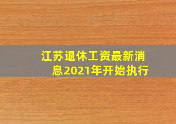 江苏退休工资最新消息2021年开始执行