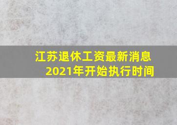 江苏退休工资最新消息2021年开始执行时间