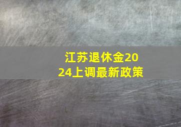 江苏退休金2024上调最新政策