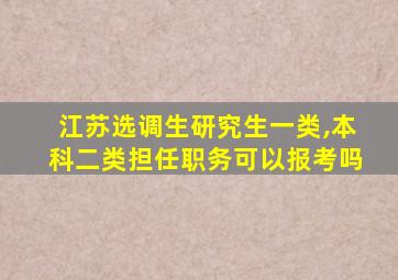 江苏选调生研究生一类,本科二类担任职务可以报考吗