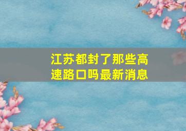 江苏都封了那些高速路口吗最新消息