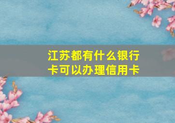 江苏都有什么银行卡可以办理信用卡