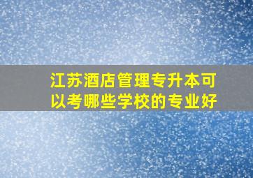 江苏酒店管理专升本可以考哪些学校的专业好