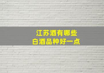 江苏酒有哪些白酒品种好一点