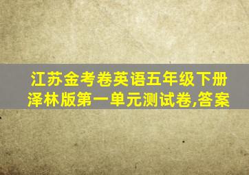 江苏金考卷英语五年级下册泽林版第一单元测试卷,答案