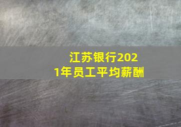 江苏银行2021年员工平均薪酬