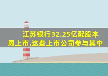 江苏银行32.25亿配股本周上市,这些上市公司参与其中