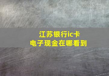 江苏银行ic卡电子现金在哪看到