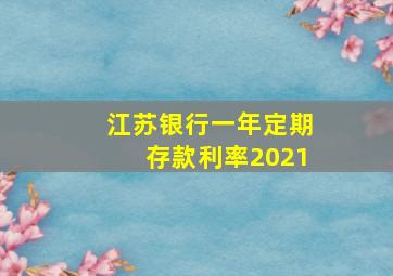 江苏银行一年定期存款利率2021