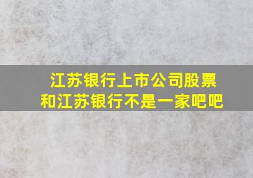 江苏银行上市公司股票和江苏银行不是一家吧吧