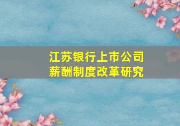 江苏银行上市公司薪酬制度改革研究