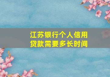 江苏银行个人信用贷款需要多长时间