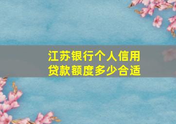 江苏银行个人信用贷款额度多少合适