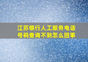 江苏银行人工服务电话号码查询不到怎么回事