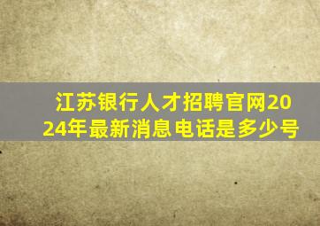 江苏银行人才招聘官网2024年最新消息电话是多少号