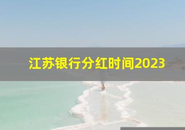 江苏银行分红时间2023