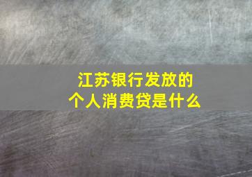 江苏银行发放的个人消费贷是什么