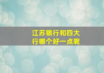 江苏银行和四大行哪个好一点呢