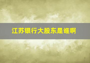 江苏银行大股东是谁啊