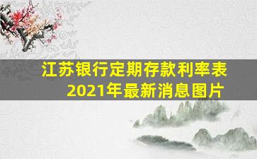 江苏银行定期存款利率表2021年最新消息图片