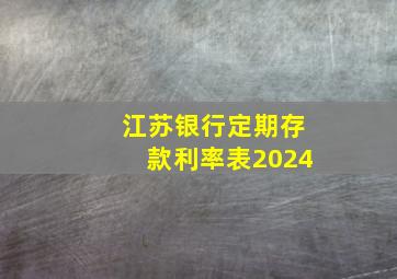 江苏银行定期存款利率表2024