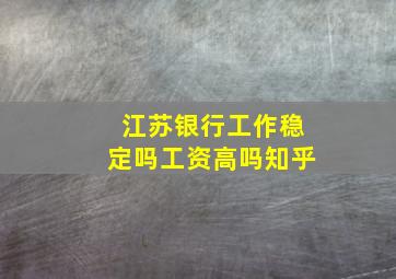 江苏银行工作稳定吗工资高吗知乎