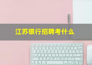 江苏银行招聘考什么