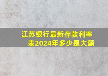 江苏银行最新存款利率表2024年多少是大额