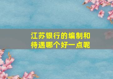 江苏银行的编制和待遇哪个好一点呢