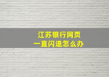 江苏银行网页一直闪退怎么办