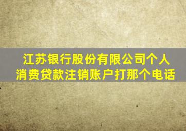 江苏银行股份有限公司个人消费贷款注销账户打那个电话