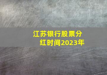 江苏银行股票分红时间2023年