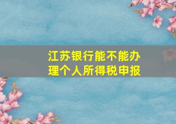 江苏银行能不能办理个人所得税申报