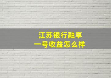 江苏银行融享一号收益怎么样