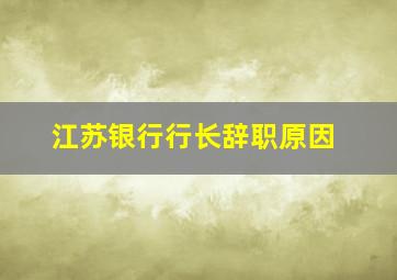 江苏银行行长辞职原因