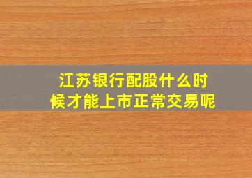 江苏银行配股什么时候才能上市正常交易呢