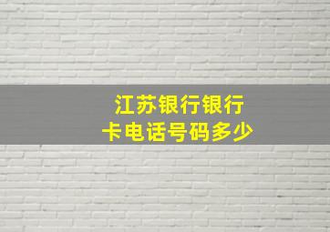 江苏银行银行卡电话号码多少